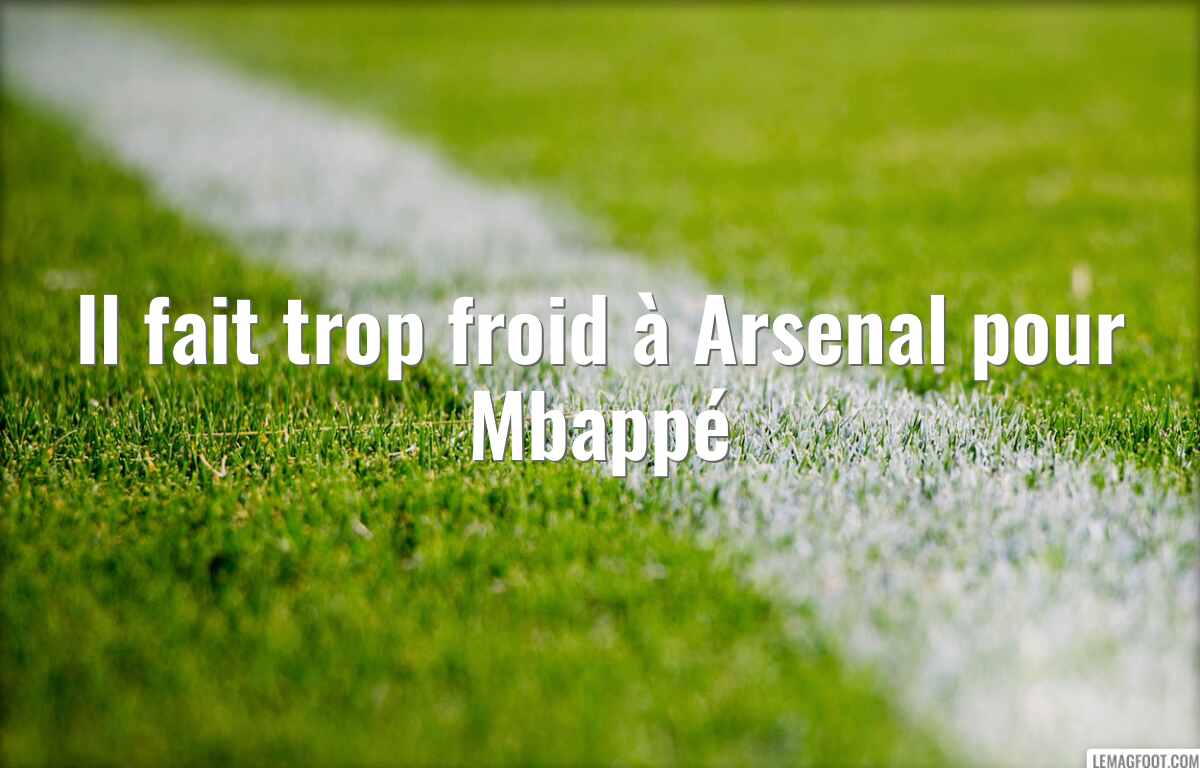 Il fait trop froid à Arsenal pour Mbappé