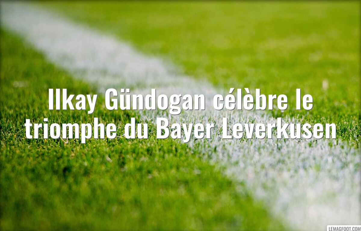 Ilkay Gündogan célèbre le triomphe du Bayer Leverkusen
