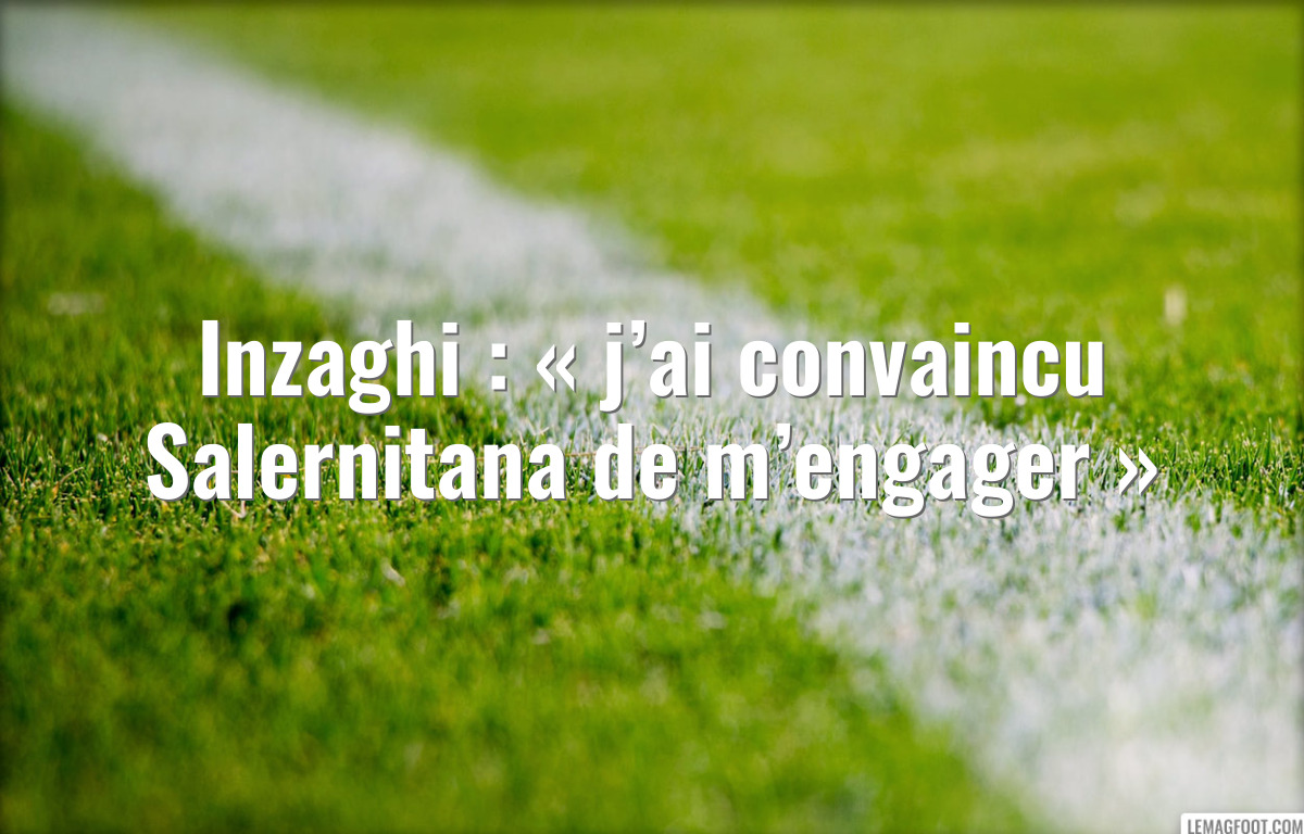 Inzaghi : « j’ai convaincu Salernitana de m’engager »