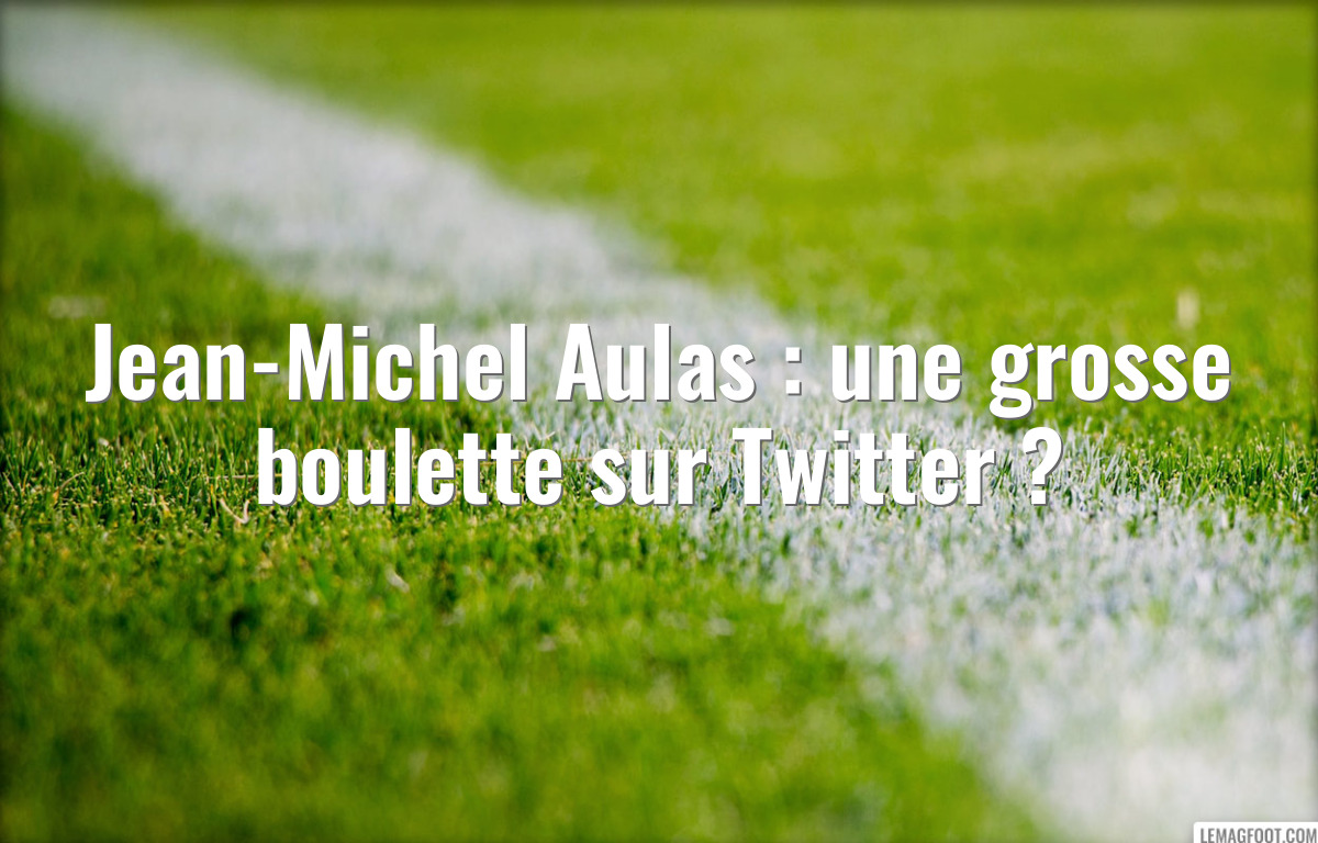Jean-Michel Aulas : une grosse boulette sur Twitter ?