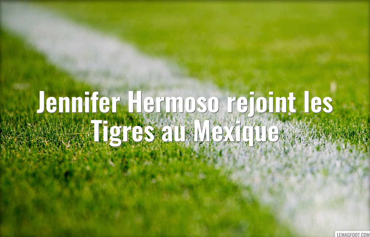 Jennifer Hermoso rejoint les Tigres au Mexique