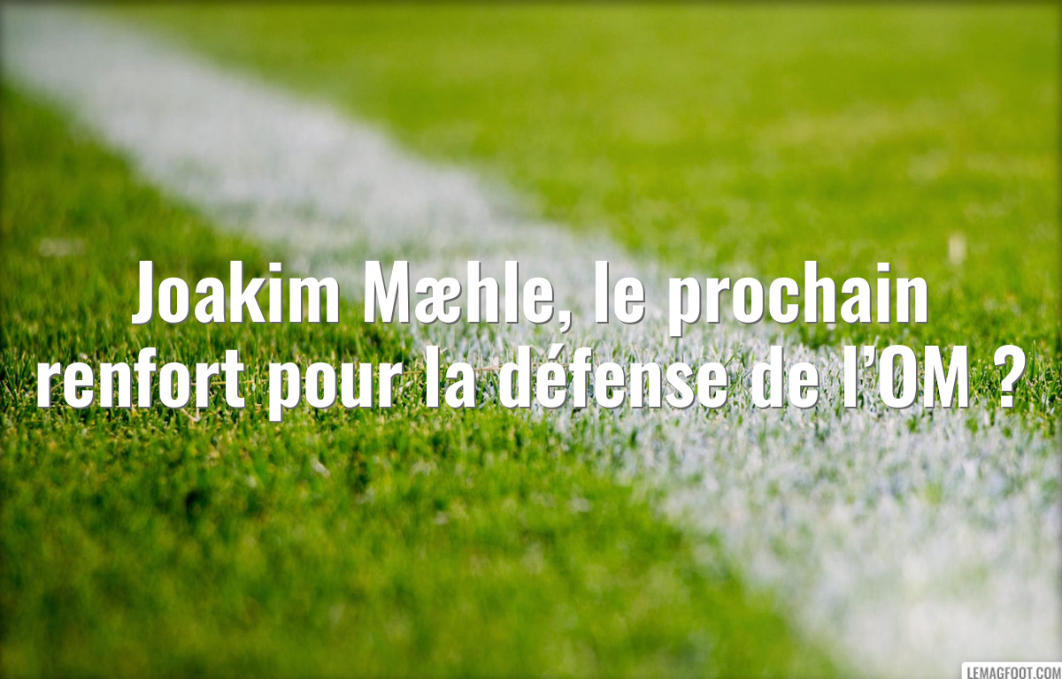 Joakim Mæhle, le prochain renfort pour la défense de l’OM ?