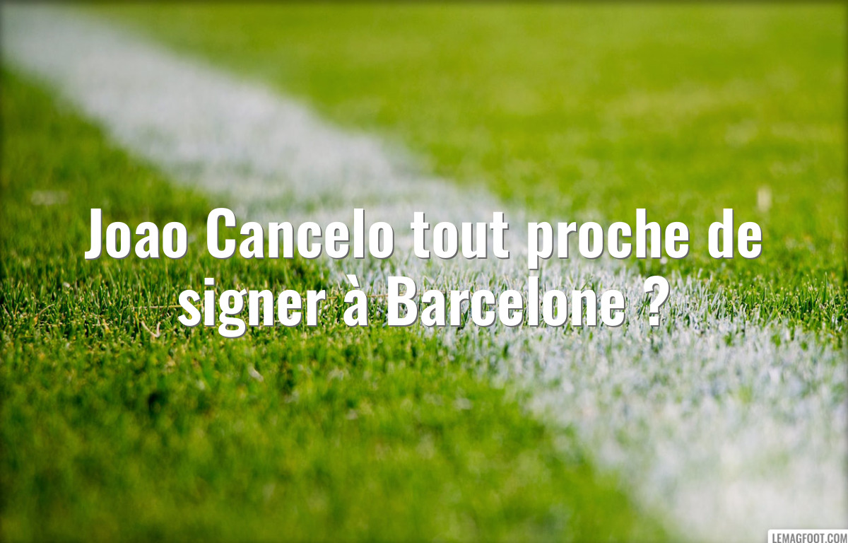 Joao Cancelo tout proche de signer à Barcelone ?
