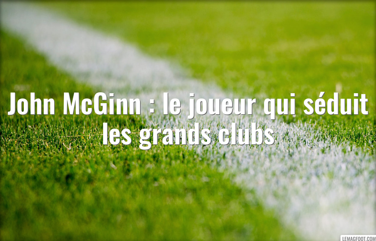 John McGinn : le joueur qui séduit les grands clubs