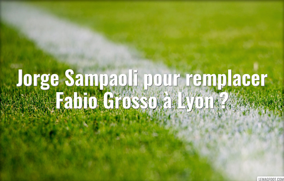 Jorge Sampaoli pour remplacer Fabio Grosso à Lyon ?