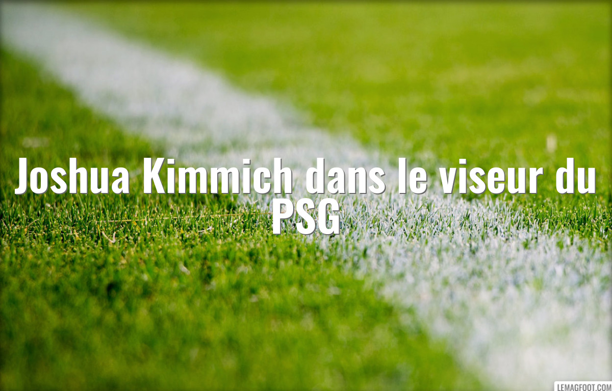 Joshua Kimmich dans le viseur du PSG
