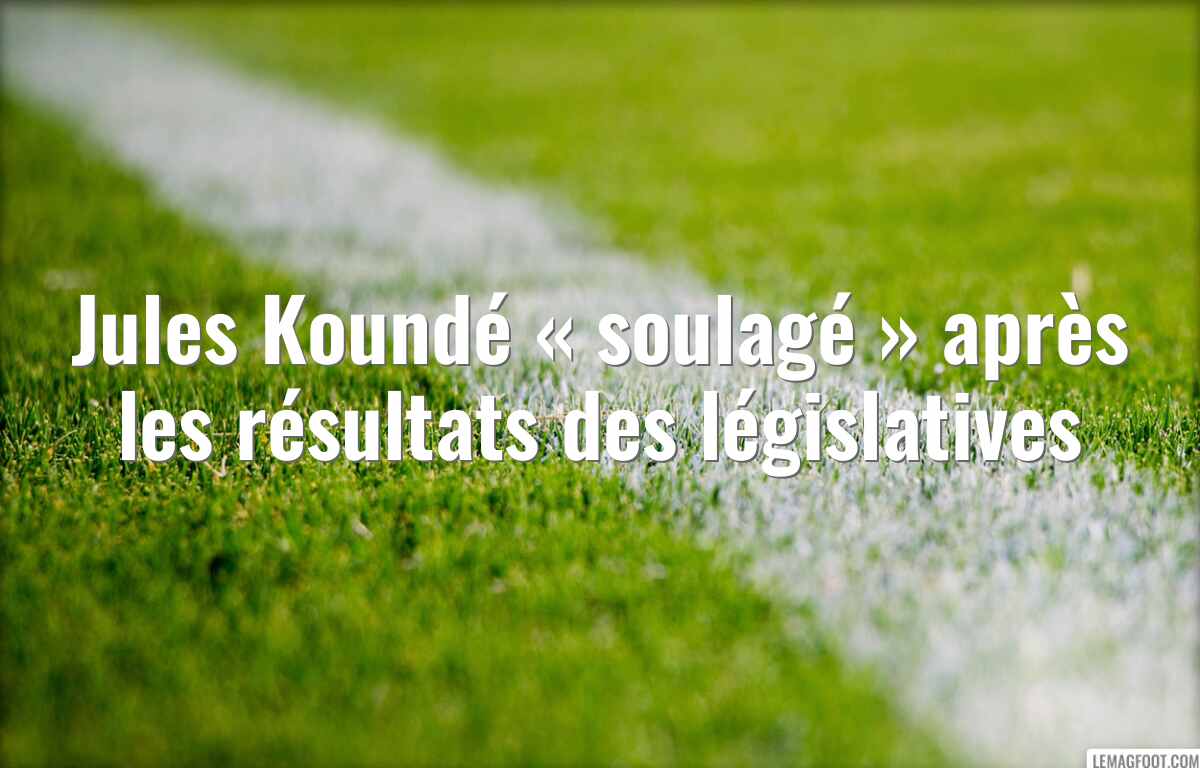 Jules Koundé « soulagé » après les résultats des législatives