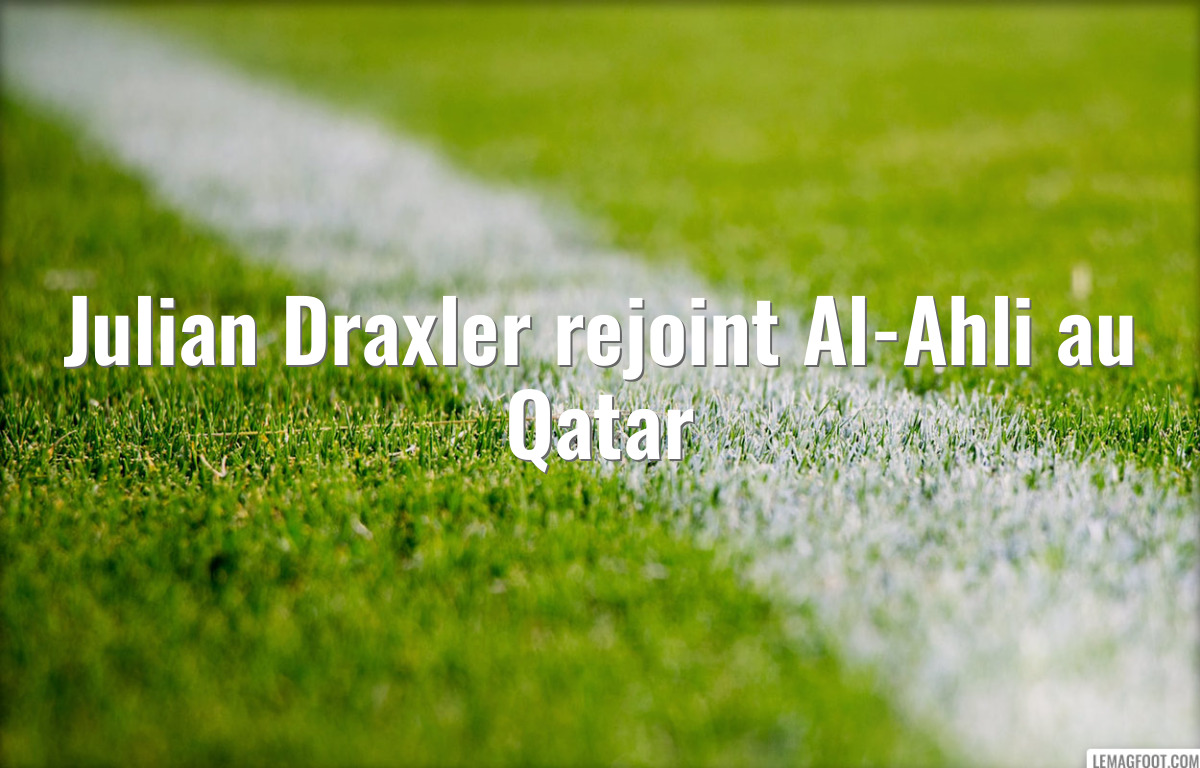 Julian Draxler rejoint Al-Ahli au Qatar