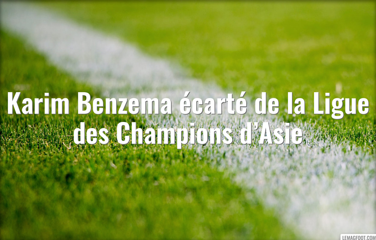 Karim Benzema écarté de la Ligue des Champions d’Asie