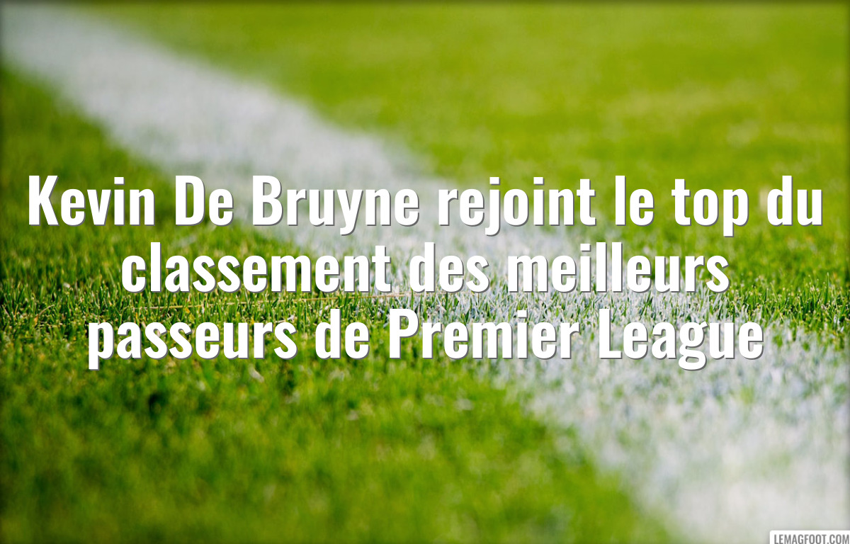 Kevin De Bruyne rejoint le top du classement des meilleurs passeurs de Premier League