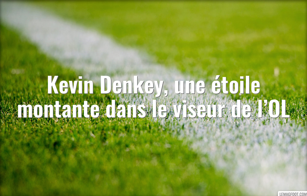 Kevin Denkey, une étoile montante dans le viseur de l’OL