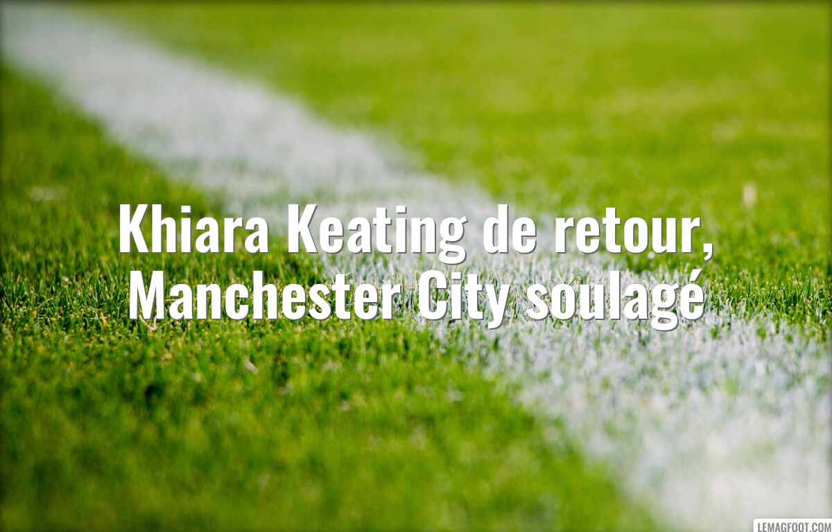 Khiara Keating de retour, Manchester City soulagé