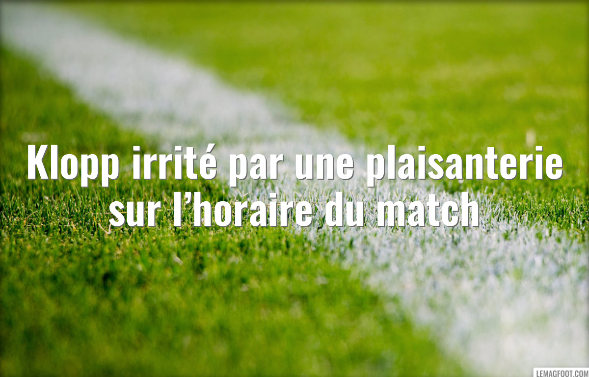 Klopp irrité par une plaisanterie sur l’horaire du match