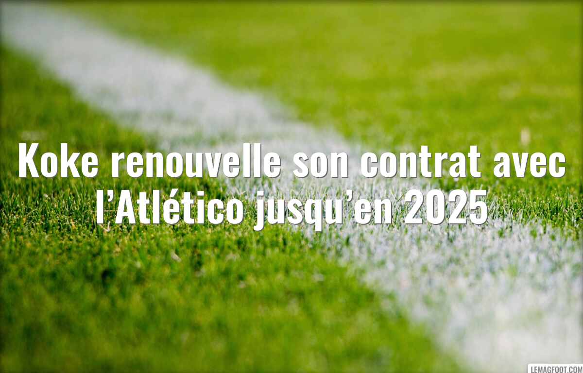 Koke renouvelle son contrat avec l’Atlético jusqu’en 2025