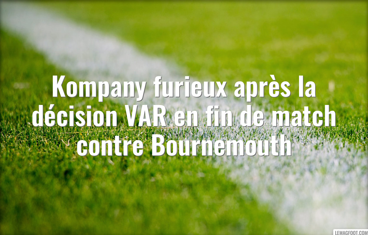 Kompany furieux après la décision VAR en fin de match contre Bournemouth