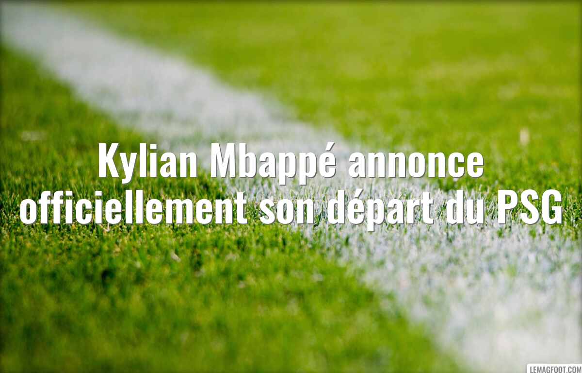 Kylian Mbappé annonce officiellement son départ du PSG