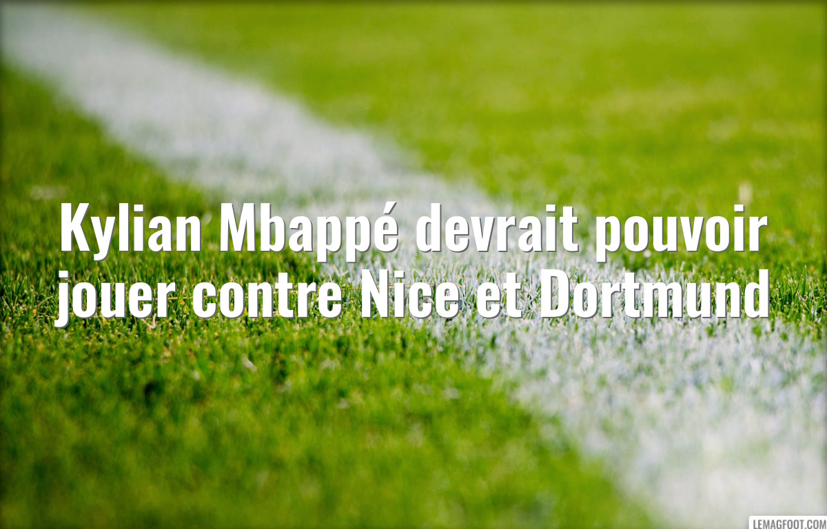 Kylian Mbappé devrait pouvoir jouer contre Nice et Dortmund