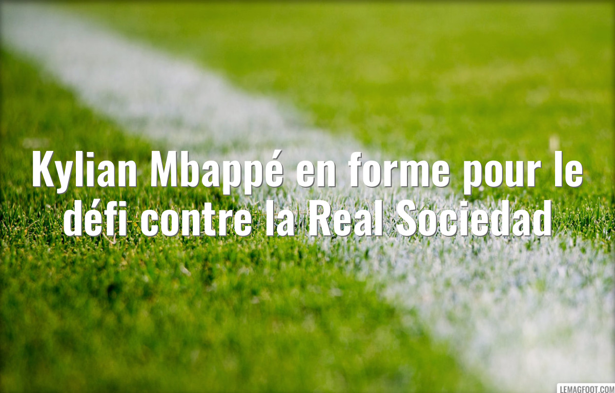 Kylian Mbappé en forme pour le défi contre la Real Sociedad