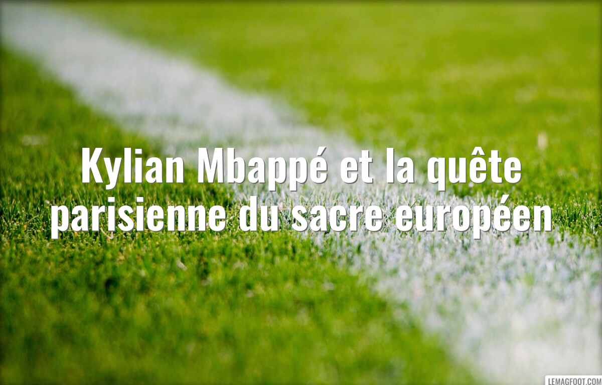 Kylian Mbappé et la quête parisienne du sacre européen