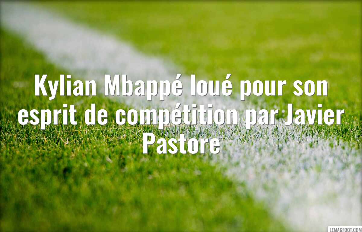 Kylian Mbappé loué pour son esprit de compétition par Javier Pastore