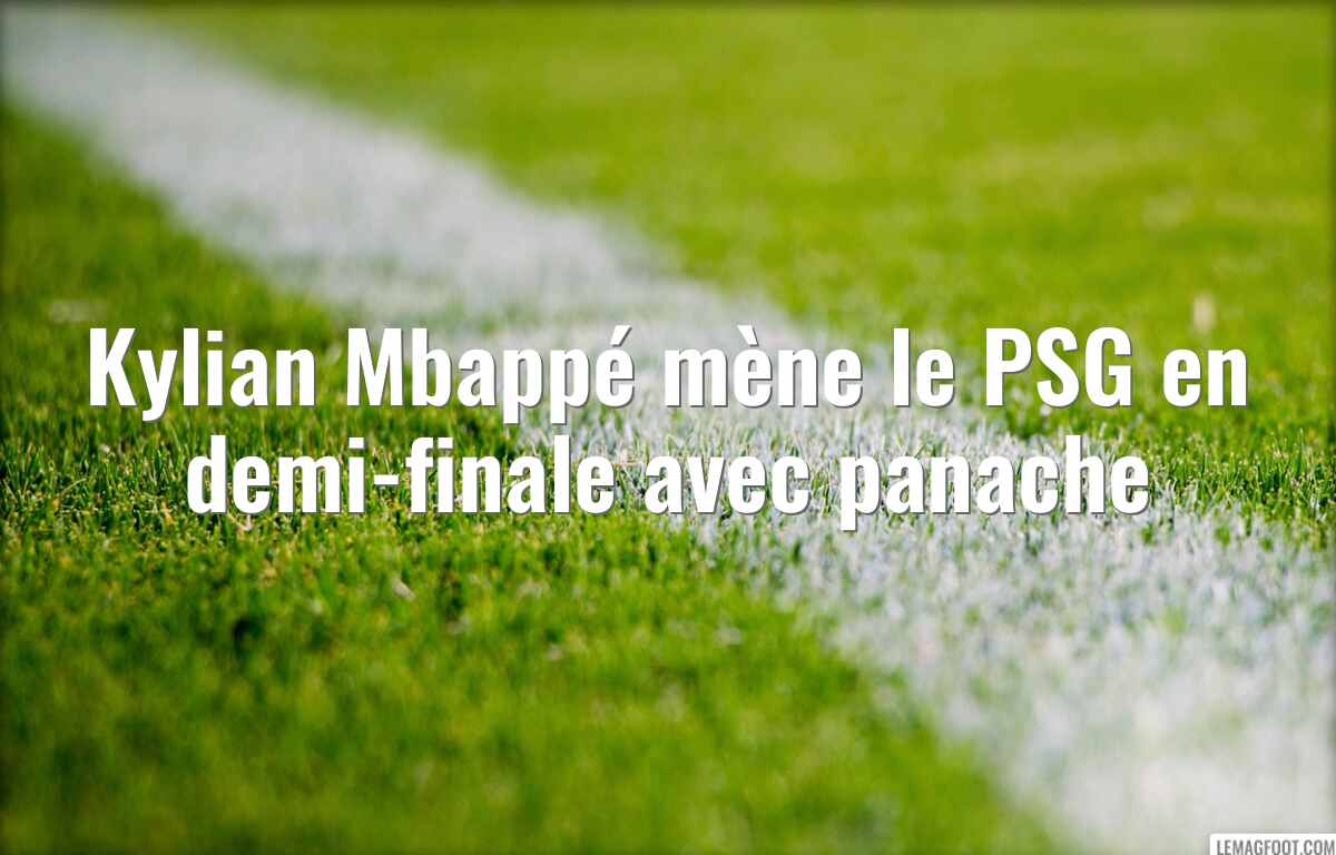 Kylian Mbappé mène le PSG en demi-finale avec panache
