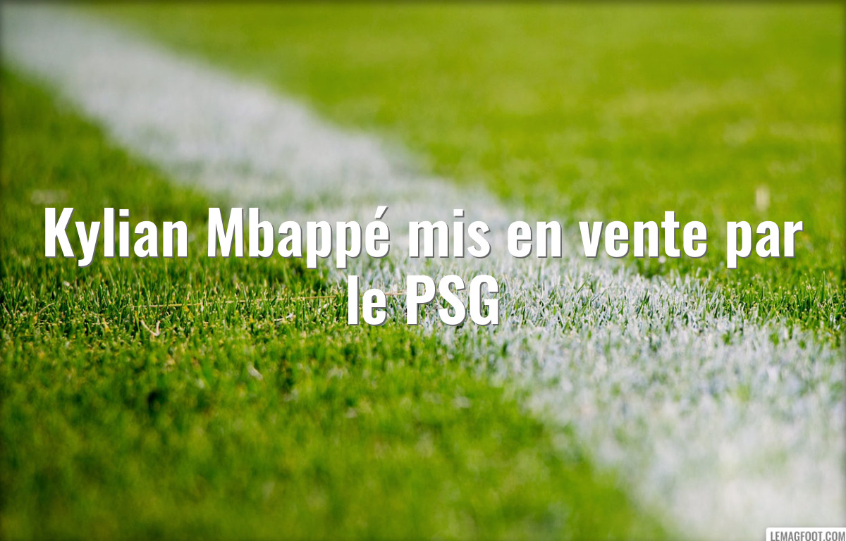 Kylian Mbappé mis en vente par le PSG