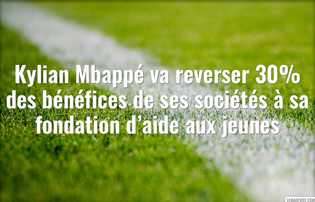 Kylian Mbappé va reverser 30% des bénéfices de ses sociétés à sa fondation d’aide aux jeunes