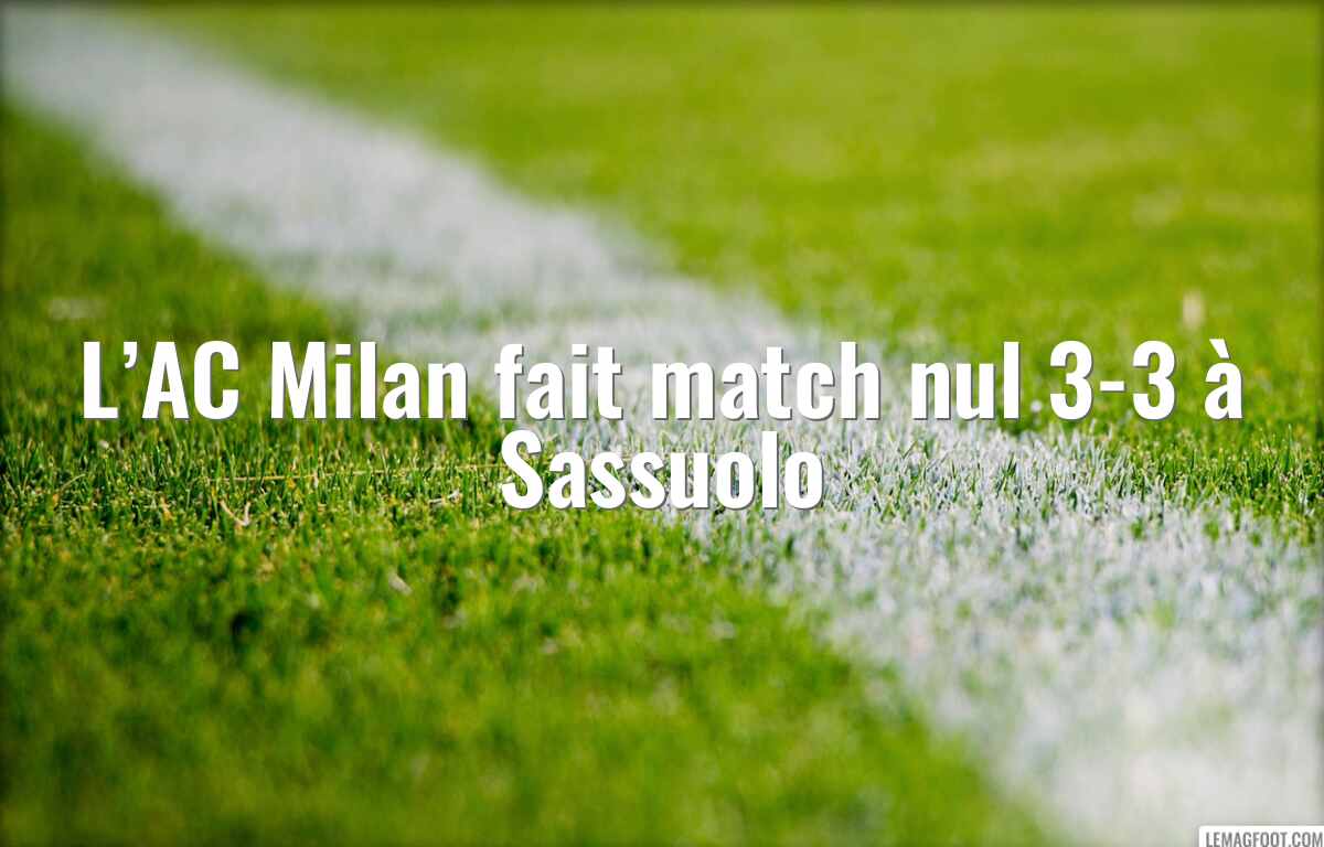 L’AC Milan fait match nul 3-3 à Sassuolo