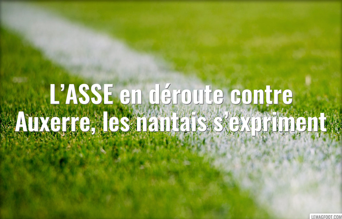L’ASSE en déroute contre Auxerre, les nantais s’expriment