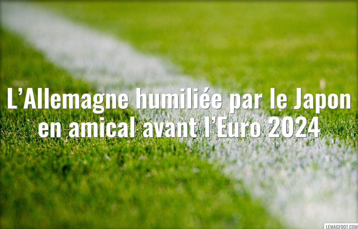 L’Allemagne humiliée par le Japon en amical avant l’Euro 2024