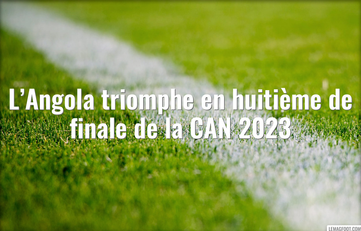 L’Angola triomphe en huitième de finale de la CAN 2023