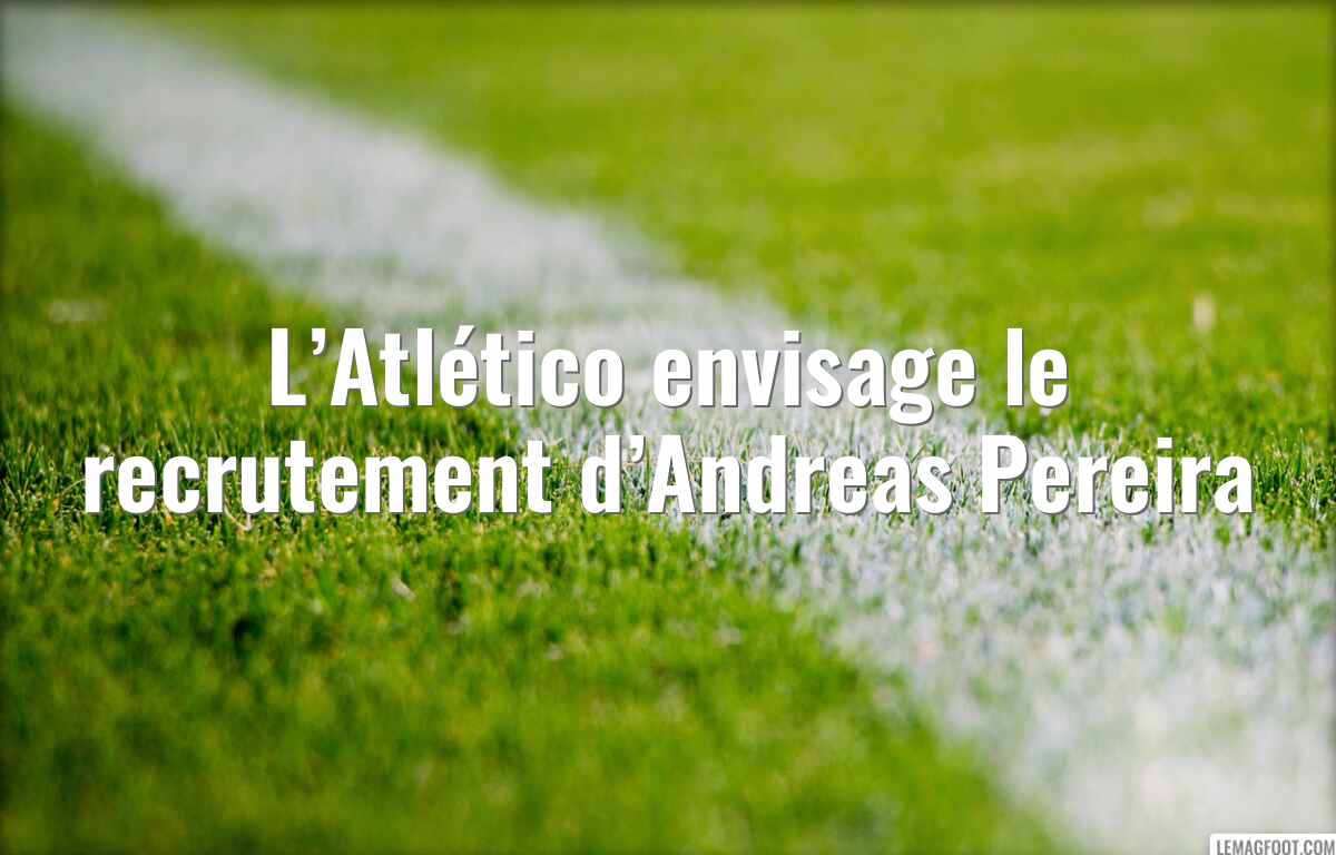 L’Atlético envisage le recrutement d’Andreas Pereira