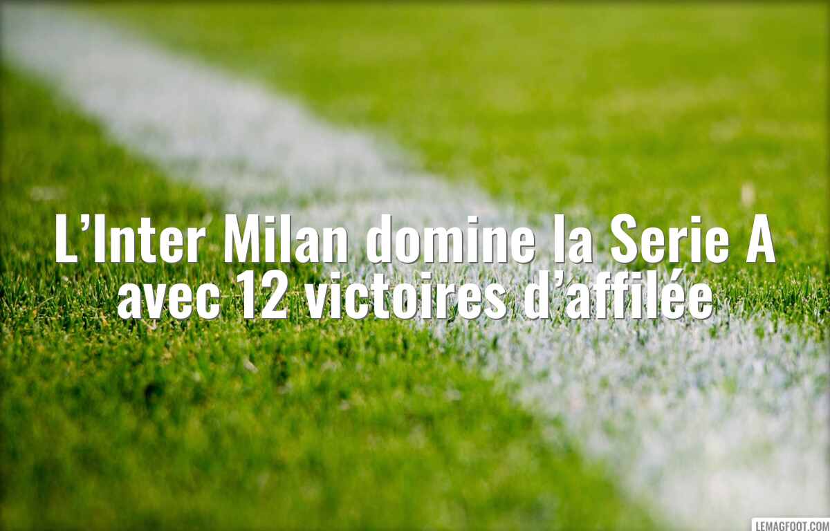 L’Inter Milan domine la Serie A avec 12 victoires d’affilée