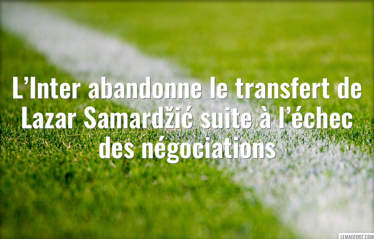 L’Inter abandonne le transfert de Lazar Samardžić suite à l’échec des négociations