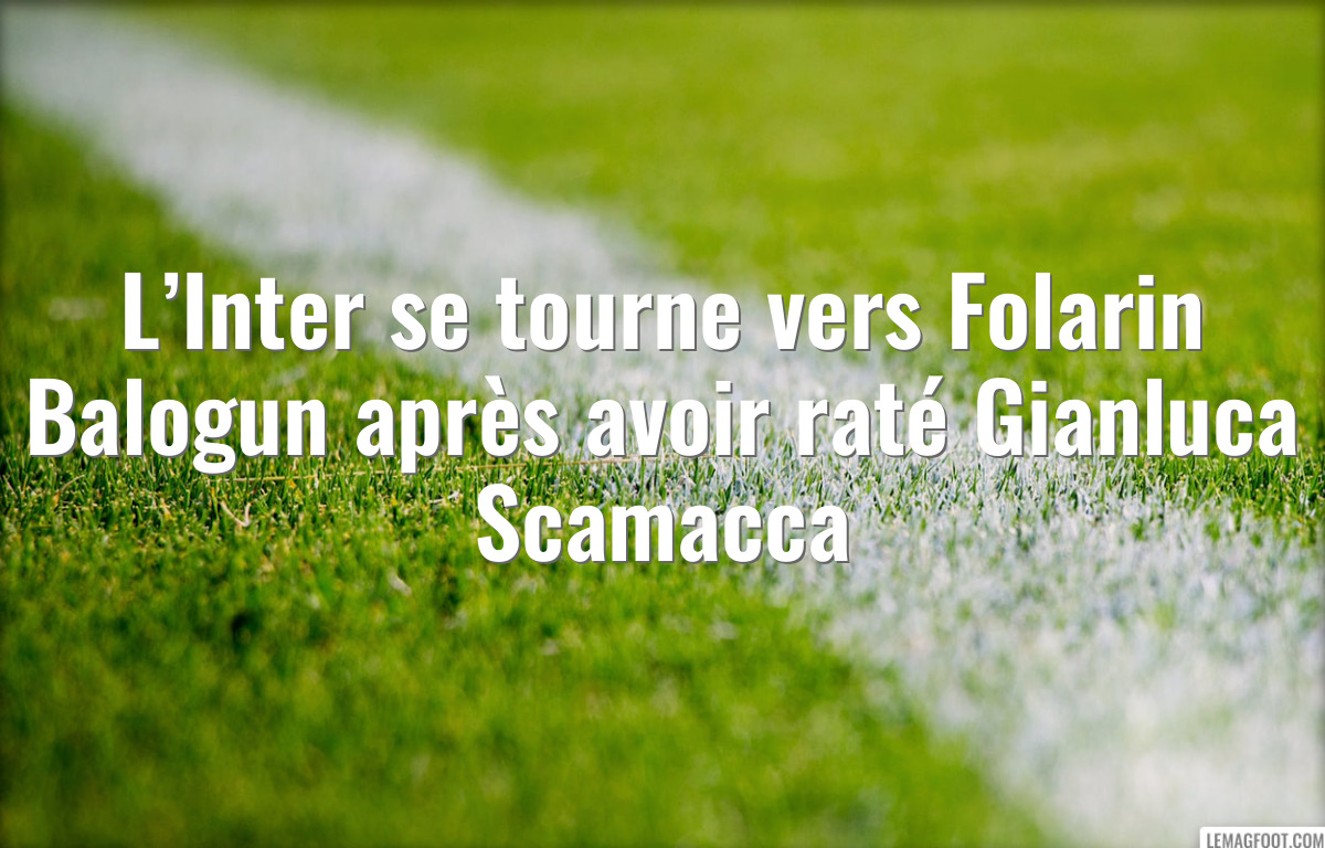L’Inter se tourne vers Folarin Balogun après avoir raté Gianluca Scamacca
