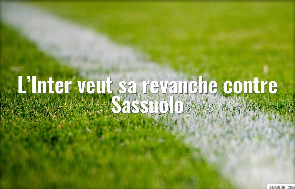 L’Inter veut sa revanche contre Sassuolo