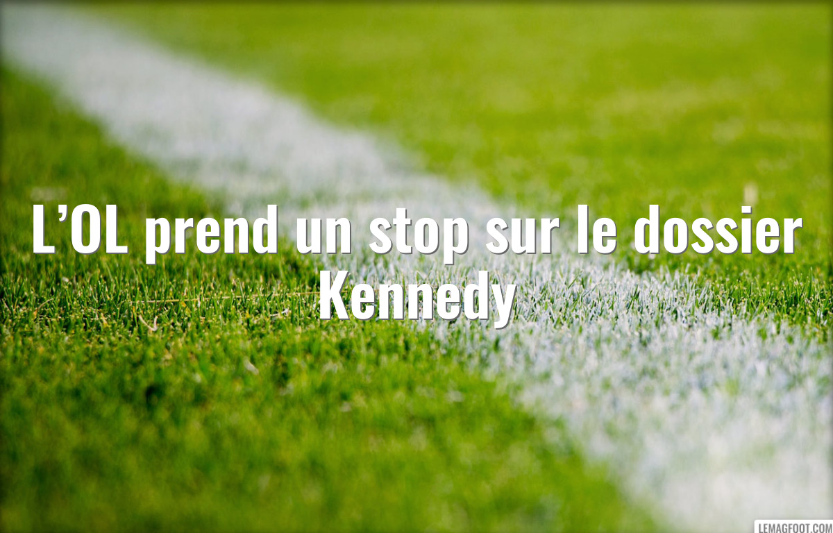 L’OL prend un stop sur le dossier Kennedy
