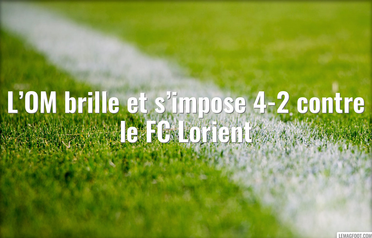 L’OM brille et s’impose 4-2 contre le FC Lorient