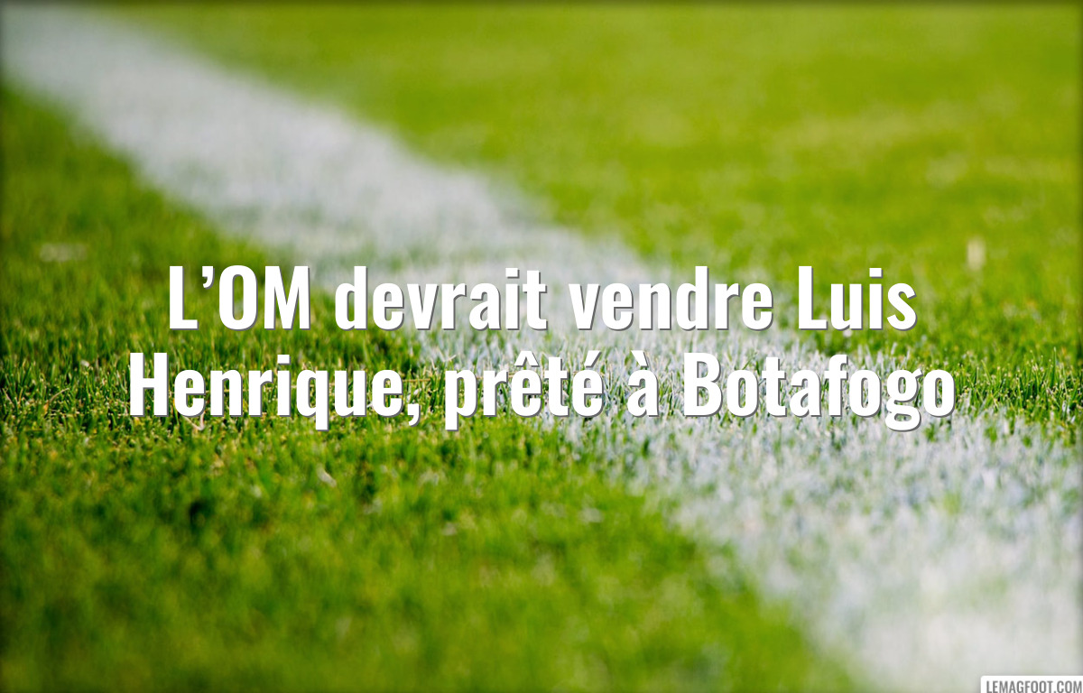 L’OM devrait vendre Luis Henrique, prêté à Botafogo