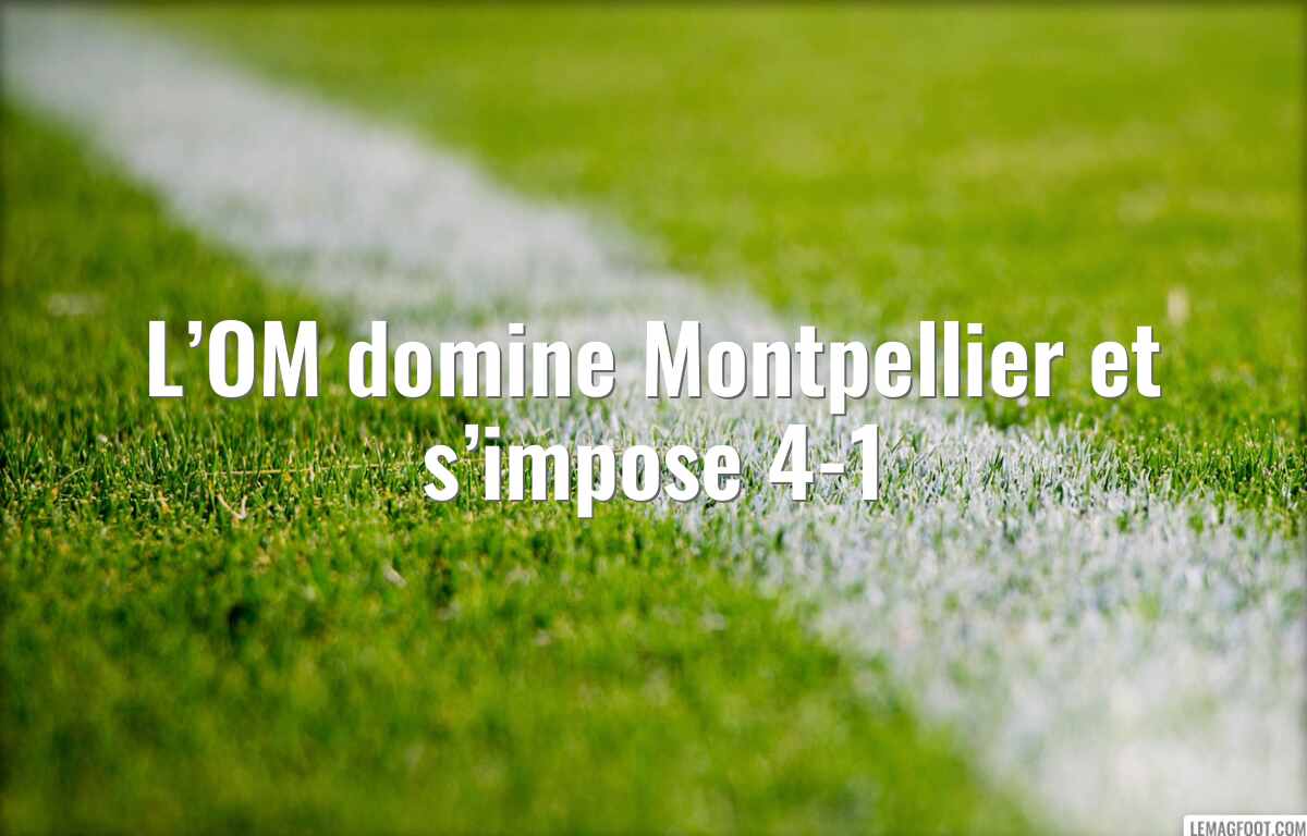 L’OM domine Montpellier et s’impose 4-1