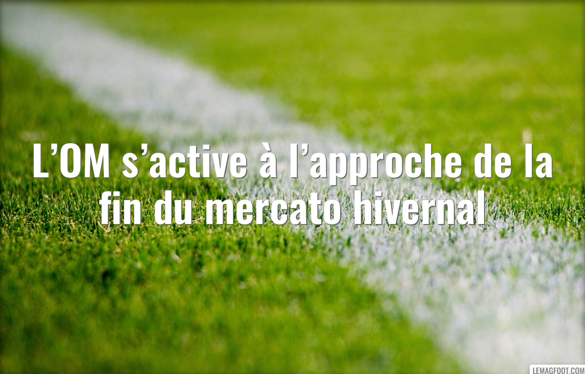 L’OM s’active à l’approche de la fin du mercato hivernal