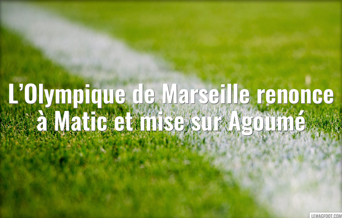 L’Olympique de Marseille renonce à Matic et mise sur Agoumé