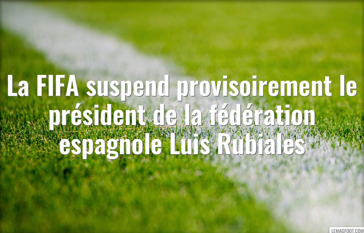 La FIFA suspend provisoirement le président de la fédération espagnole Luis Rubiales