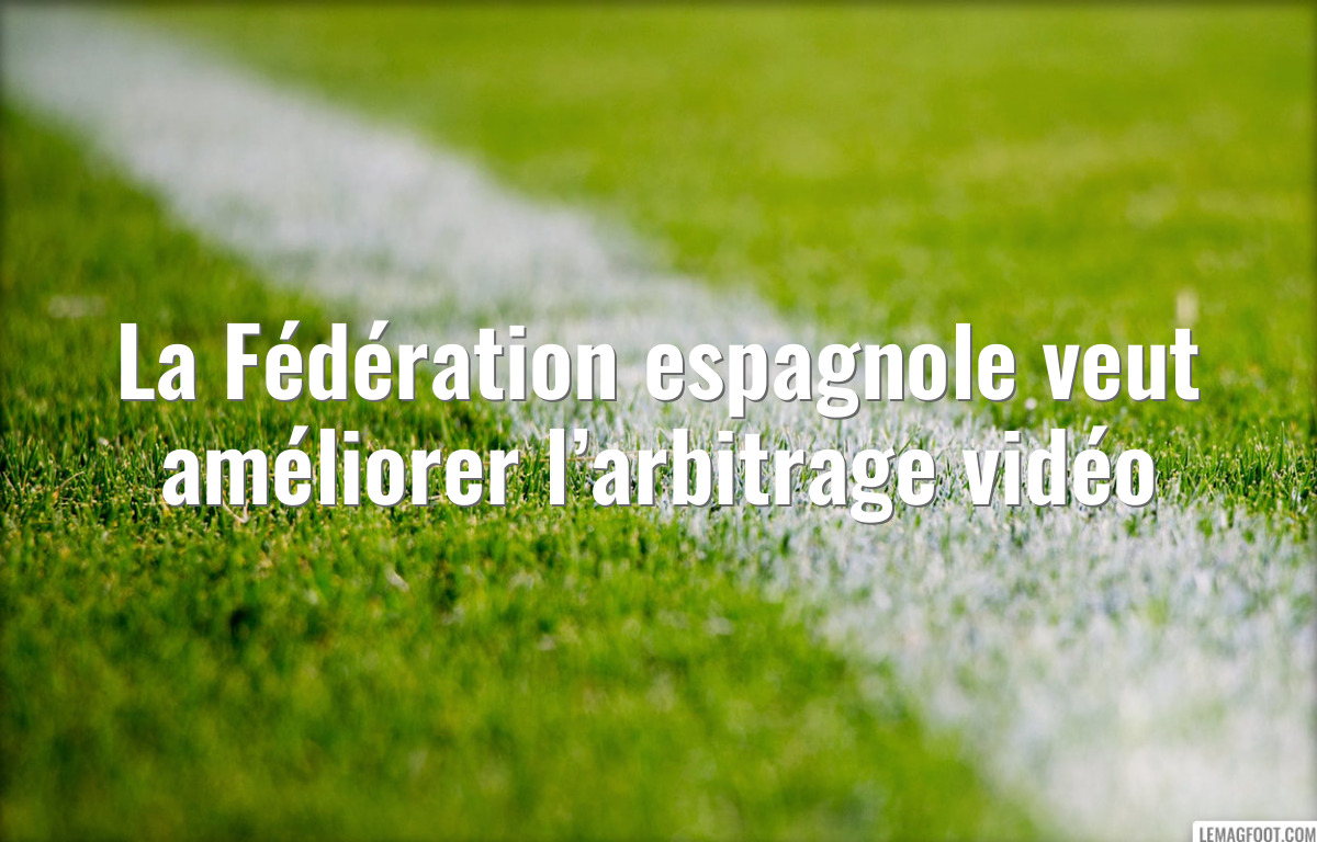 La Fédération espagnole veut améliorer l’arbitrage vidéo