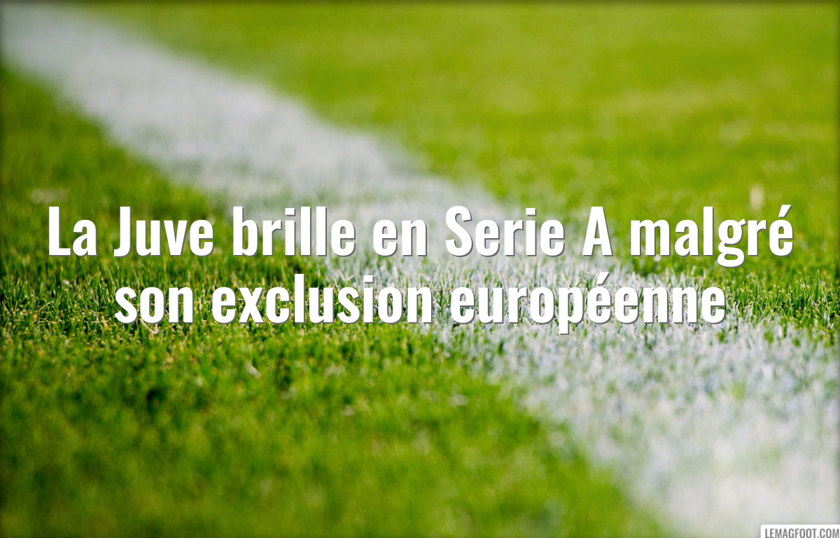 La Juve brille en Serie A malgré son exclusion européenne