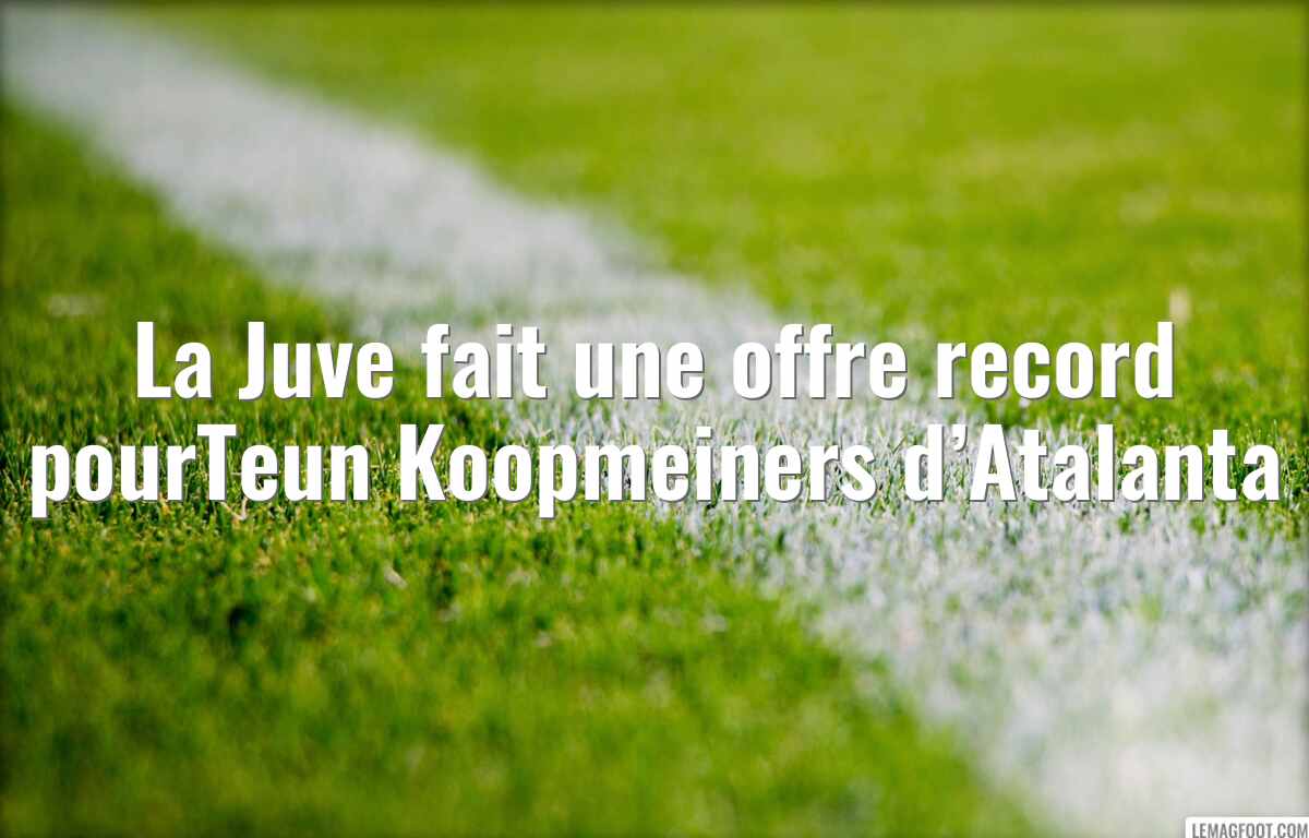 La Juve fait une offre record pourTeun Koopmeiners d’Atalanta