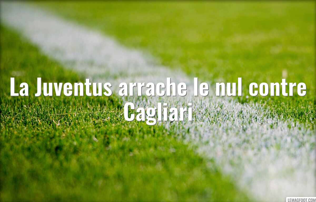 La Juventus arrache le nul contre Cagliari