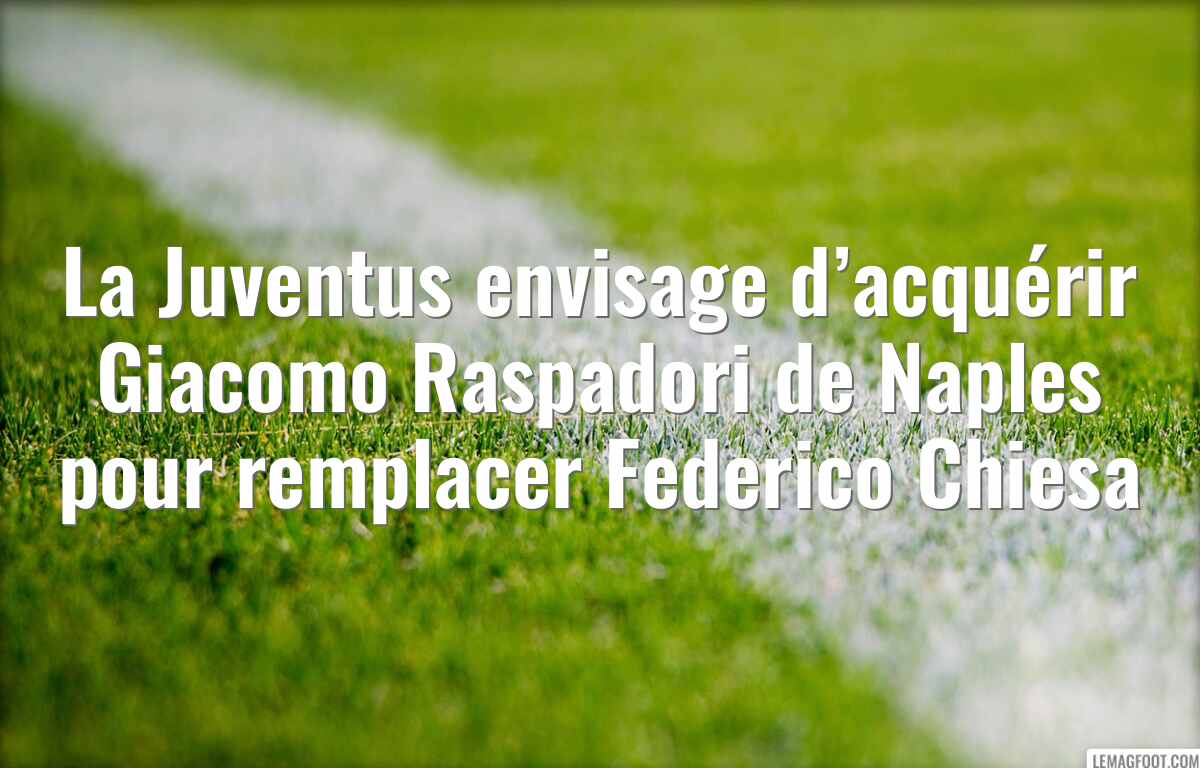 La Juventus envisage d’acquérir Giacomo Raspadori de Naples pour remplacer Federico Chiesa