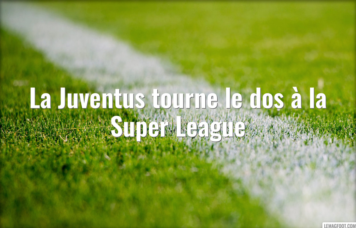 La Juventus tourne le dos à la Super League