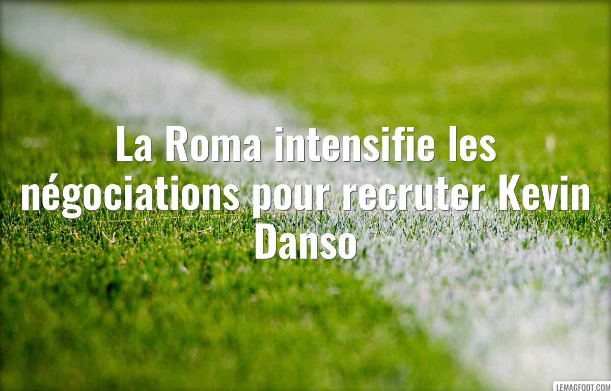 La Roma intensifie les négociations pour recruter Kevin Danso